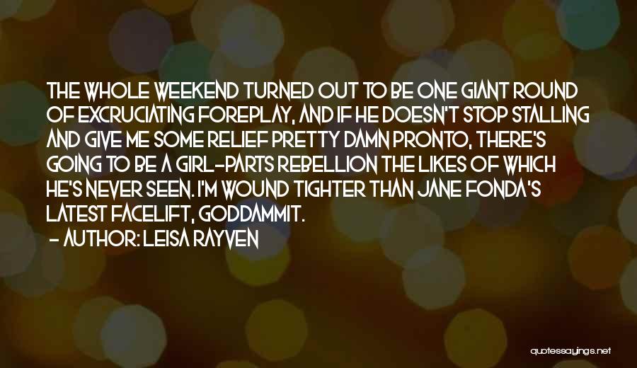 Leisa Rayven Quotes: The Whole Weekend Turned Out To Be One Giant Round Of Excruciating Foreplay, And If He Doesn't Stop Stalling And