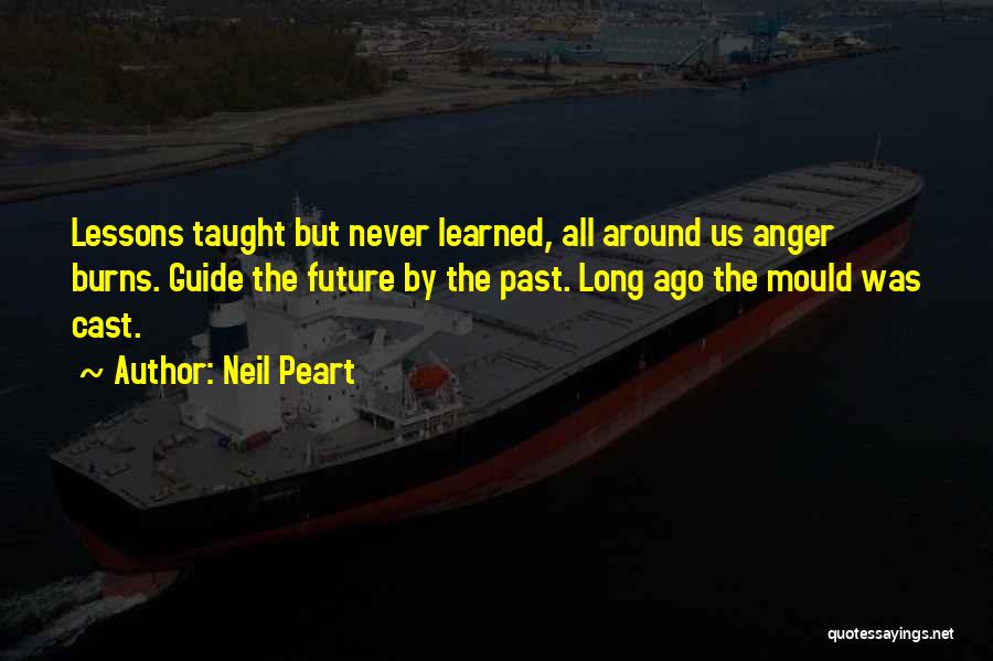 Neil Peart Quotes: Lessons Taught But Never Learned, All Around Us Anger Burns. Guide The Future By The Past. Long Ago The Mould
