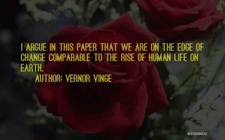 Vernor Vinge Quotes: I Argue In This Paper That We Are On The Edge Of Change Comparable To The Rise Of Human Life