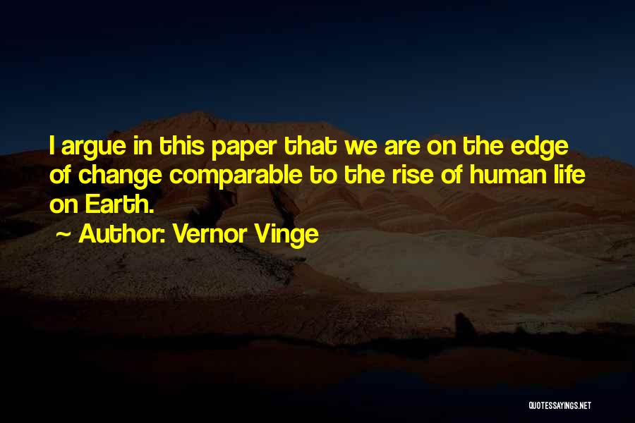 Vernor Vinge Quotes: I Argue In This Paper That We Are On The Edge Of Change Comparable To The Rise Of Human Life