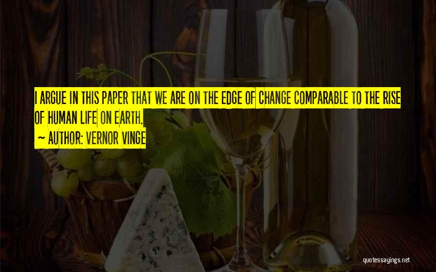 Vernor Vinge Quotes: I Argue In This Paper That We Are On The Edge Of Change Comparable To The Rise Of Human Life