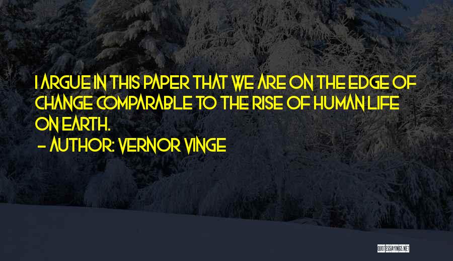 Vernor Vinge Quotes: I Argue In This Paper That We Are On The Edge Of Change Comparable To The Rise Of Human Life