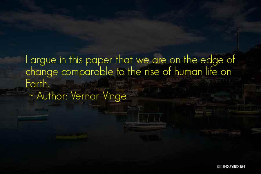 Vernor Vinge Quotes: I Argue In This Paper That We Are On The Edge Of Change Comparable To The Rise Of Human Life
