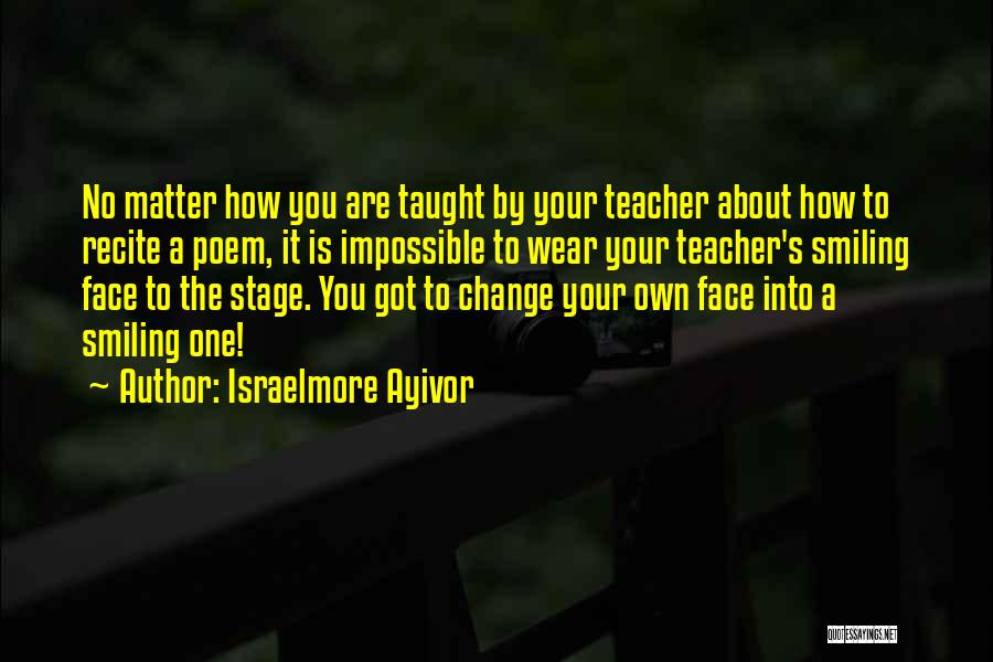 Israelmore Ayivor Quotes: No Matter How You Are Taught By Your Teacher About How To Recite A Poem, It Is Impossible To Wear