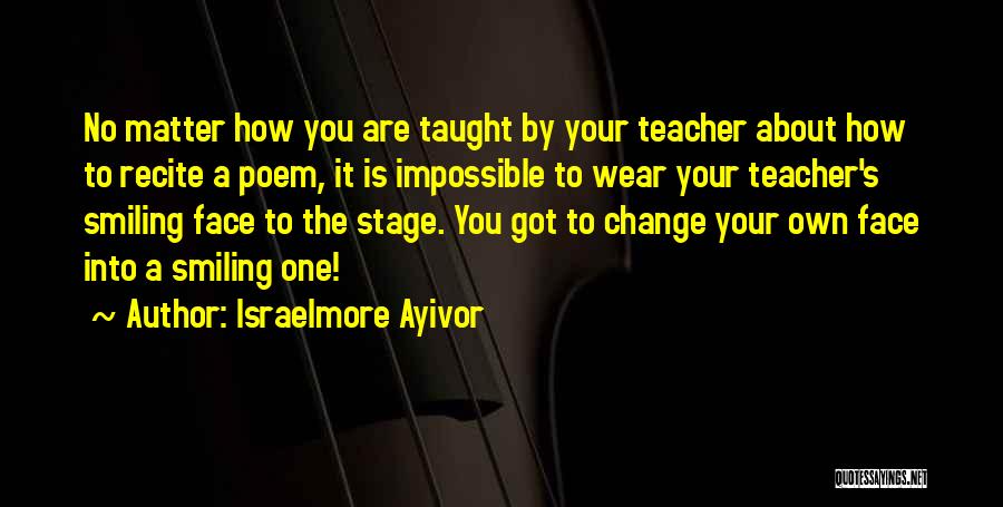 Israelmore Ayivor Quotes: No Matter How You Are Taught By Your Teacher About How To Recite A Poem, It Is Impossible To Wear