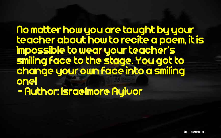 Israelmore Ayivor Quotes: No Matter How You Are Taught By Your Teacher About How To Recite A Poem, It Is Impossible To Wear