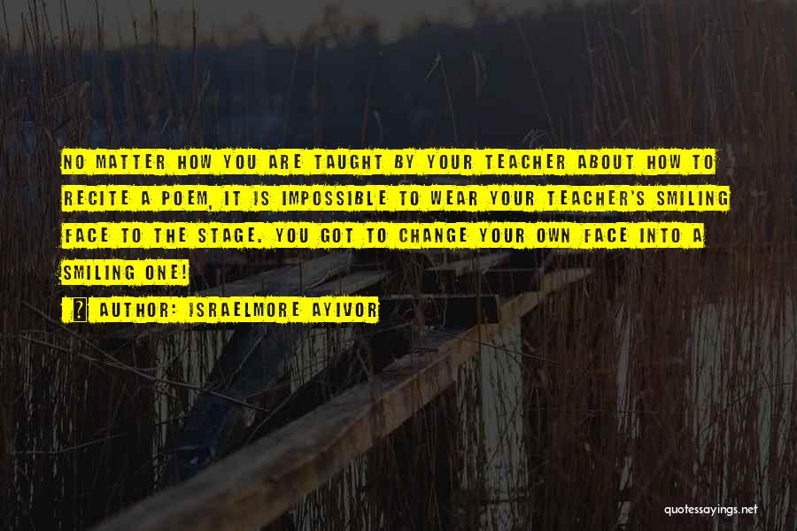 Israelmore Ayivor Quotes: No Matter How You Are Taught By Your Teacher About How To Recite A Poem, It Is Impossible To Wear