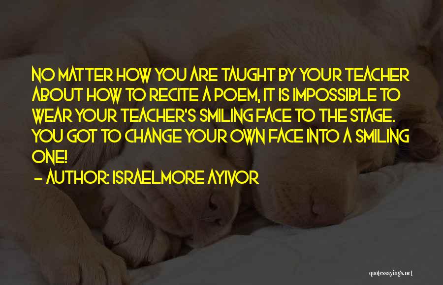Israelmore Ayivor Quotes: No Matter How You Are Taught By Your Teacher About How To Recite A Poem, It Is Impossible To Wear