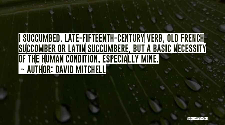 David Mitchell Quotes: I Succumbed. Late-fifteenth-century Verb, Old French Succomber Or Latin Succumbere, But A Basic Necessity Of The Human Condition, Especially Mine.