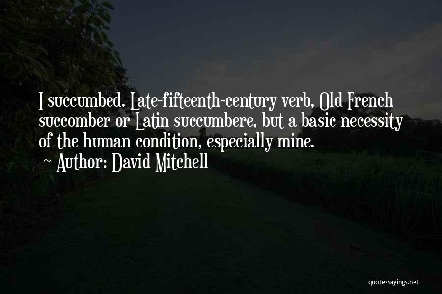 David Mitchell Quotes: I Succumbed. Late-fifteenth-century Verb, Old French Succomber Or Latin Succumbere, But A Basic Necessity Of The Human Condition, Especially Mine.