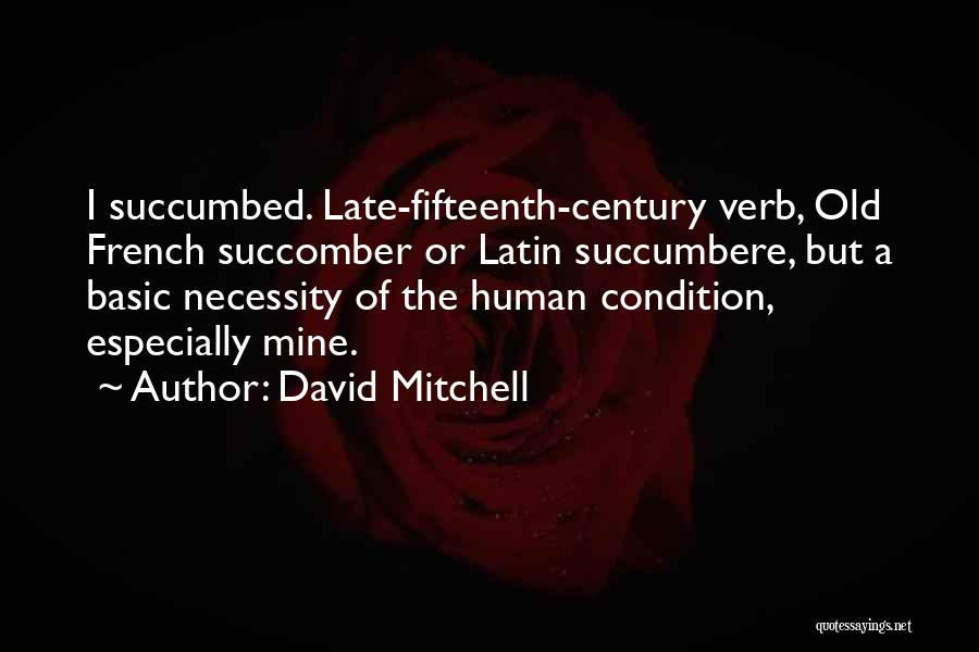 David Mitchell Quotes: I Succumbed. Late-fifteenth-century Verb, Old French Succomber Or Latin Succumbere, But A Basic Necessity Of The Human Condition, Especially Mine.