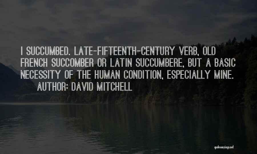 David Mitchell Quotes: I Succumbed. Late-fifteenth-century Verb, Old French Succomber Or Latin Succumbere, But A Basic Necessity Of The Human Condition, Especially Mine.