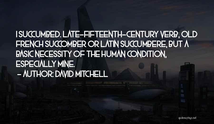 David Mitchell Quotes: I Succumbed. Late-fifteenth-century Verb, Old French Succomber Or Latin Succumbere, But A Basic Necessity Of The Human Condition, Especially Mine.