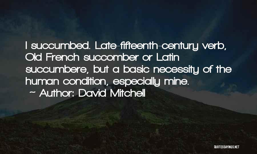 David Mitchell Quotes: I Succumbed. Late-fifteenth-century Verb, Old French Succomber Or Latin Succumbere, But A Basic Necessity Of The Human Condition, Especially Mine.