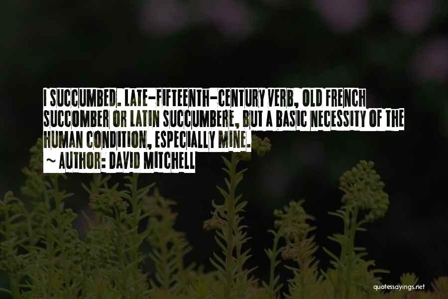 David Mitchell Quotes: I Succumbed. Late-fifteenth-century Verb, Old French Succomber Or Latin Succumbere, But A Basic Necessity Of The Human Condition, Especially Mine.