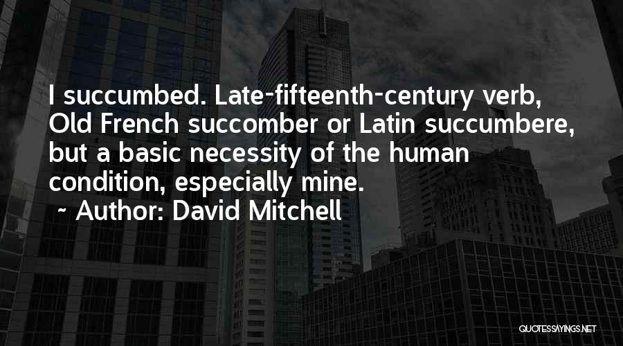 David Mitchell Quotes: I Succumbed. Late-fifteenth-century Verb, Old French Succomber Or Latin Succumbere, But A Basic Necessity Of The Human Condition, Especially Mine.