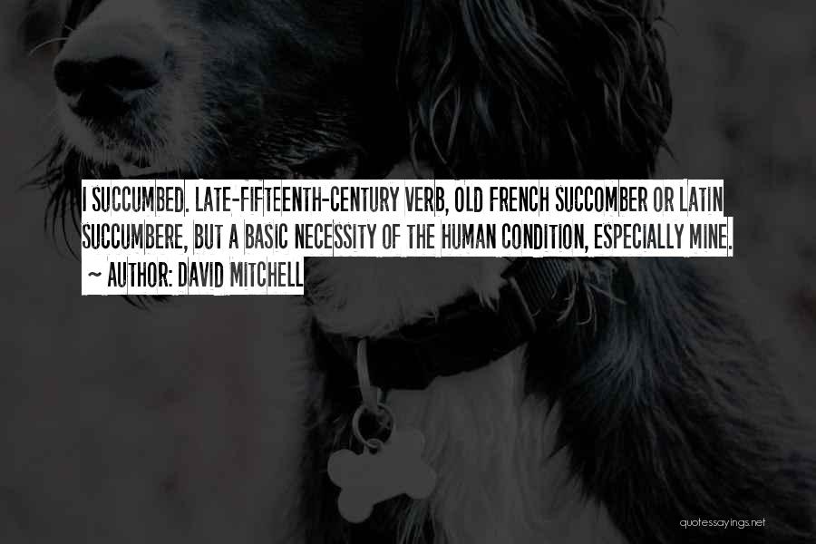 David Mitchell Quotes: I Succumbed. Late-fifteenth-century Verb, Old French Succomber Or Latin Succumbere, But A Basic Necessity Of The Human Condition, Especially Mine.