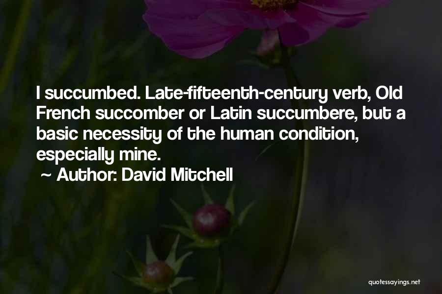 David Mitchell Quotes: I Succumbed. Late-fifteenth-century Verb, Old French Succomber Or Latin Succumbere, But A Basic Necessity Of The Human Condition, Especially Mine.