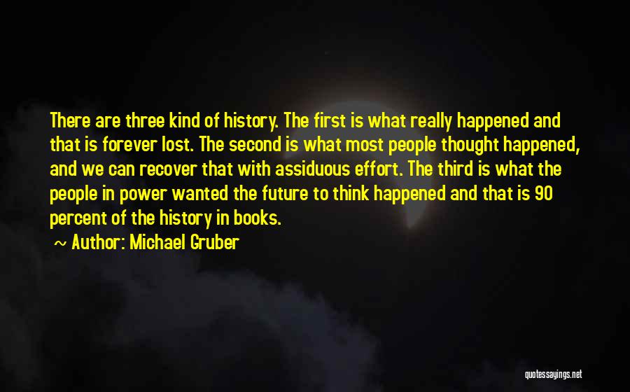 Michael Gruber Quotes: There Are Three Kind Of History. The First Is What Really Happened And That Is Forever Lost. The Second Is