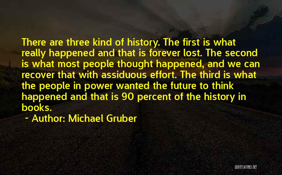 Michael Gruber Quotes: There Are Three Kind Of History. The First Is What Really Happened And That Is Forever Lost. The Second Is