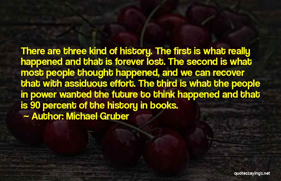 Michael Gruber Quotes: There Are Three Kind Of History. The First Is What Really Happened And That Is Forever Lost. The Second Is