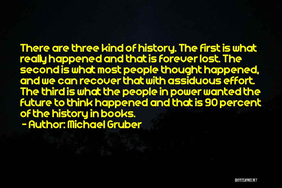 Michael Gruber Quotes: There Are Three Kind Of History. The First Is What Really Happened And That Is Forever Lost. The Second Is