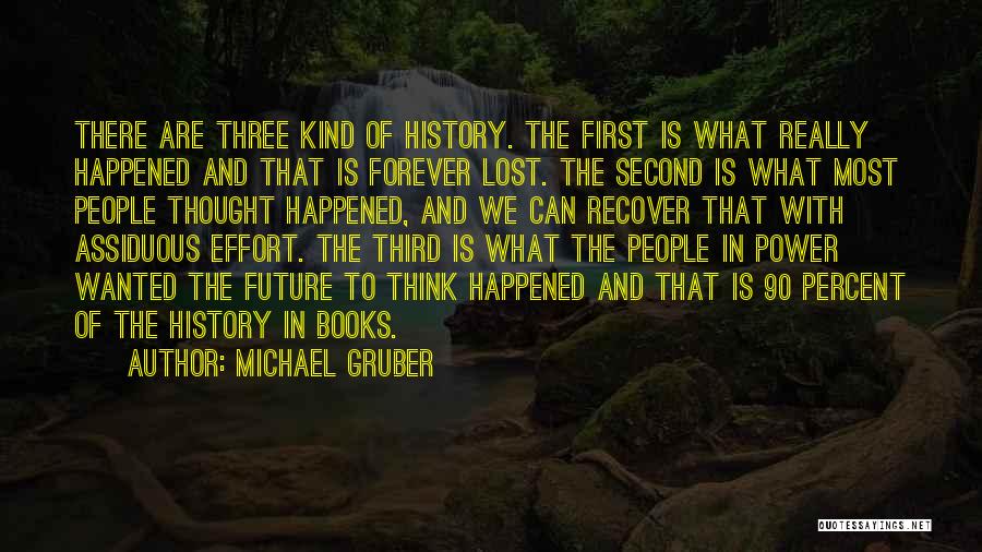 Michael Gruber Quotes: There Are Three Kind Of History. The First Is What Really Happened And That Is Forever Lost. The Second Is