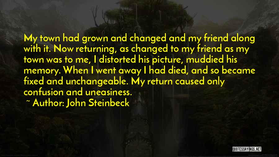 John Steinbeck Quotes: My Town Had Grown And Changed And My Friend Along With It. Now Returning, As Changed To My Friend As