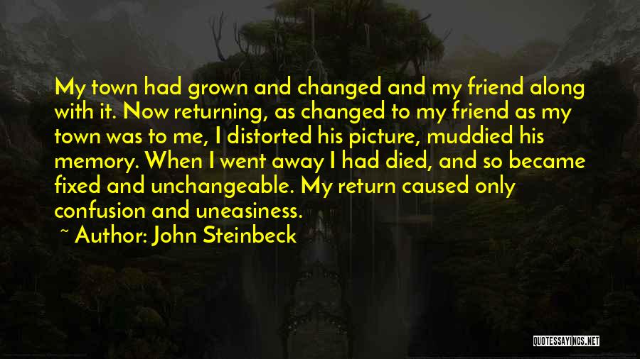 John Steinbeck Quotes: My Town Had Grown And Changed And My Friend Along With It. Now Returning, As Changed To My Friend As