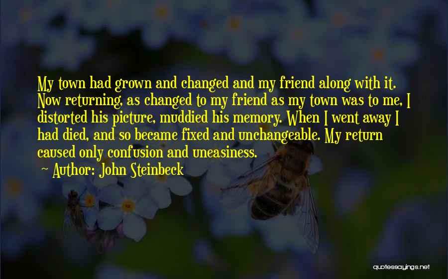 John Steinbeck Quotes: My Town Had Grown And Changed And My Friend Along With It. Now Returning, As Changed To My Friend As