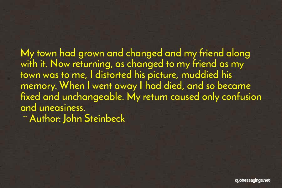 John Steinbeck Quotes: My Town Had Grown And Changed And My Friend Along With It. Now Returning, As Changed To My Friend As