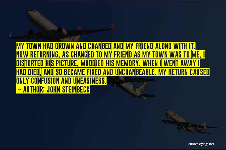 John Steinbeck Quotes: My Town Had Grown And Changed And My Friend Along With It. Now Returning, As Changed To My Friend As