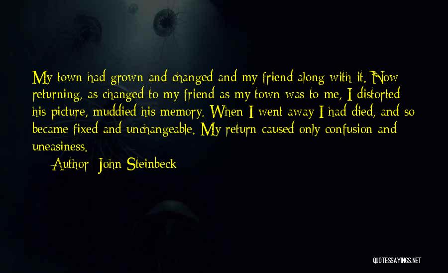 John Steinbeck Quotes: My Town Had Grown And Changed And My Friend Along With It. Now Returning, As Changed To My Friend As