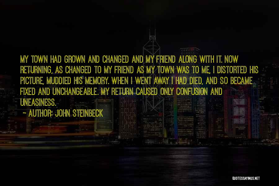 John Steinbeck Quotes: My Town Had Grown And Changed And My Friend Along With It. Now Returning, As Changed To My Friend As