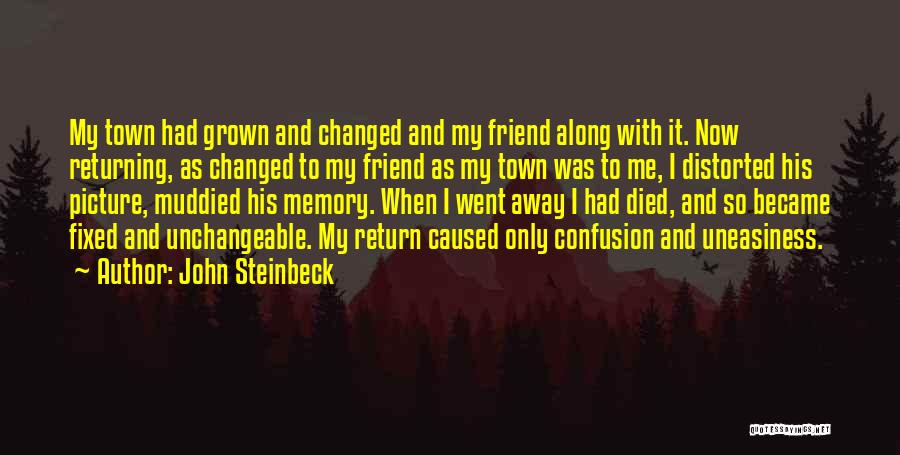 John Steinbeck Quotes: My Town Had Grown And Changed And My Friend Along With It. Now Returning, As Changed To My Friend As