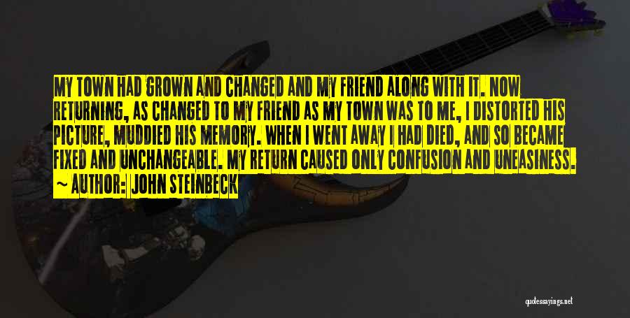 John Steinbeck Quotes: My Town Had Grown And Changed And My Friend Along With It. Now Returning, As Changed To My Friend As