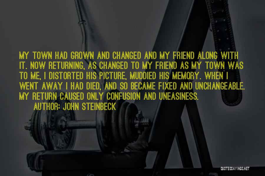 John Steinbeck Quotes: My Town Had Grown And Changed And My Friend Along With It. Now Returning, As Changed To My Friend As