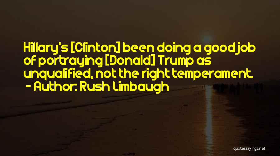 Rush Limbaugh Quotes: Hillary's [clinton] Been Doing A Good Job Of Portraying [donald] Trump As Unqualified, Not The Right Temperament.