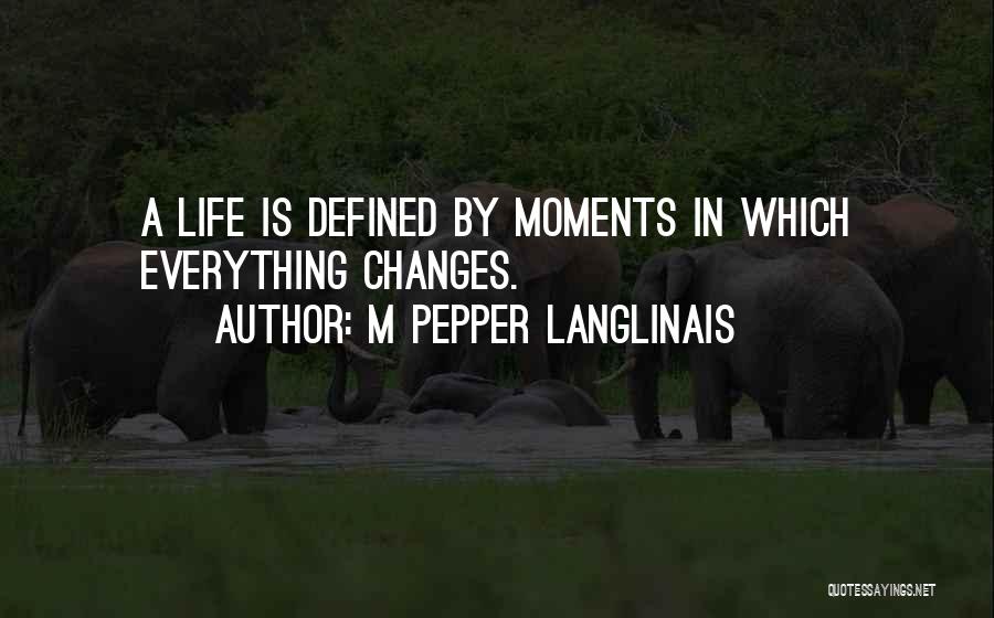 M Pepper Langlinais Quotes: A Life Is Defined By Moments In Which Everything Changes.