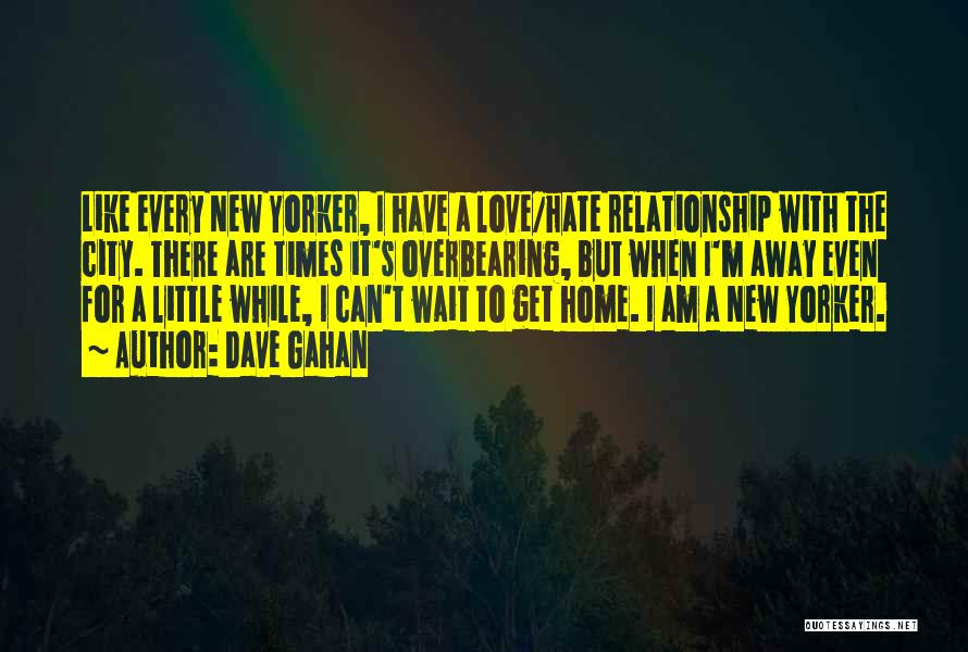 Dave Gahan Quotes: Like Every New Yorker, I Have A Love/hate Relationship With The City. There Are Times It's Overbearing, But When I'm