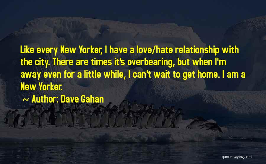 Dave Gahan Quotes: Like Every New Yorker, I Have A Love/hate Relationship With The City. There Are Times It's Overbearing, But When I'm