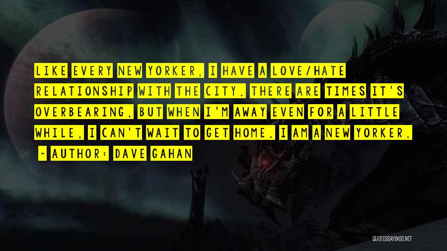 Dave Gahan Quotes: Like Every New Yorker, I Have A Love/hate Relationship With The City. There Are Times It's Overbearing, But When I'm