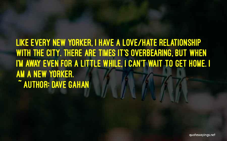 Dave Gahan Quotes: Like Every New Yorker, I Have A Love/hate Relationship With The City. There Are Times It's Overbearing, But When I'm