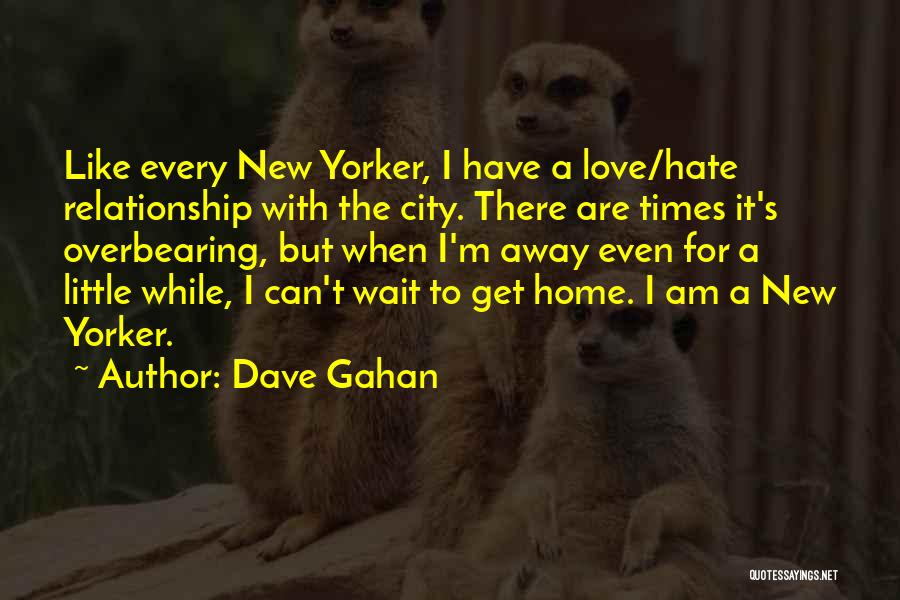 Dave Gahan Quotes: Like Every New Yorker, I Have A Love/hate Relationship With The City. There Are Times It's Overbearing, But When I'm