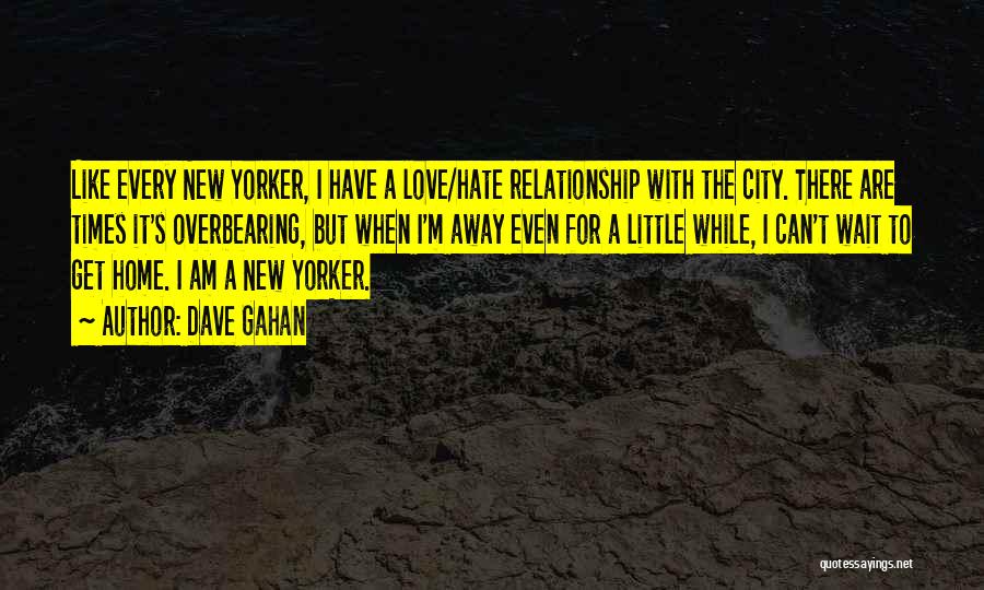 Dave Gahan Quotes: Like Every New Yorker, I Have A Love/hate Relationship With The City. There Are Times It's Overbearing, But When I'm
