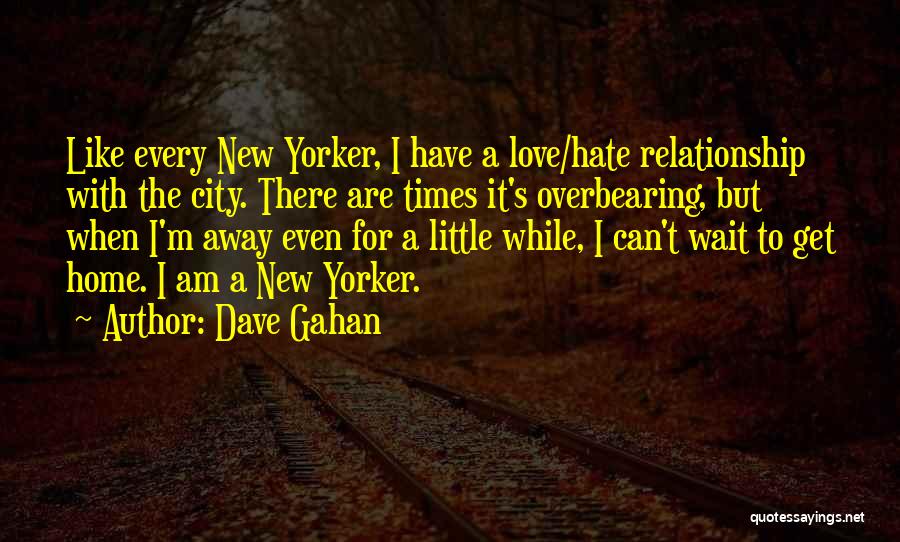 Dave Gahan Quotes: Like Every New Yorker, I Have A Love/hate Relationship With The City. There Are Times It's Overbearing, But When I'm