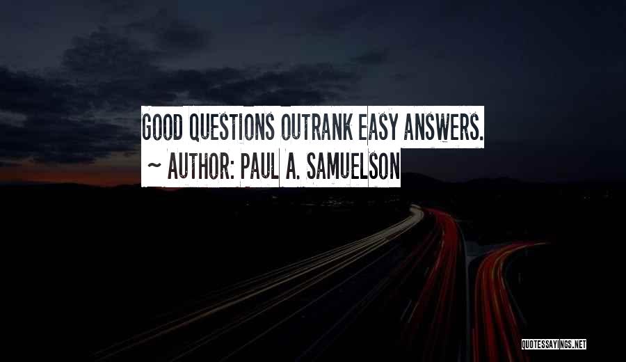 Paul A. Samuelson Quotes: Good Questions Outrank Easy Answers.