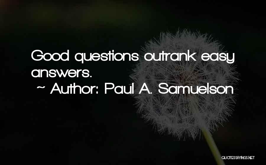 Paul A. Samuelson Quotes: Good Questions Outrank Easy Answers.