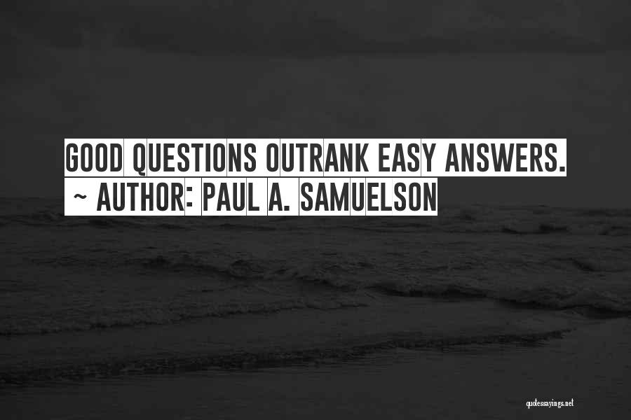 Paul A. Samuelson Quotes: Good Questions Outrank Easy Answers.