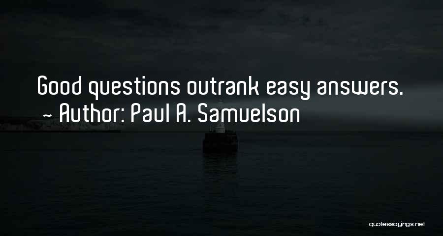 Paul A. Samuelson Quotes: Good Questions Outrank Easy Answers.